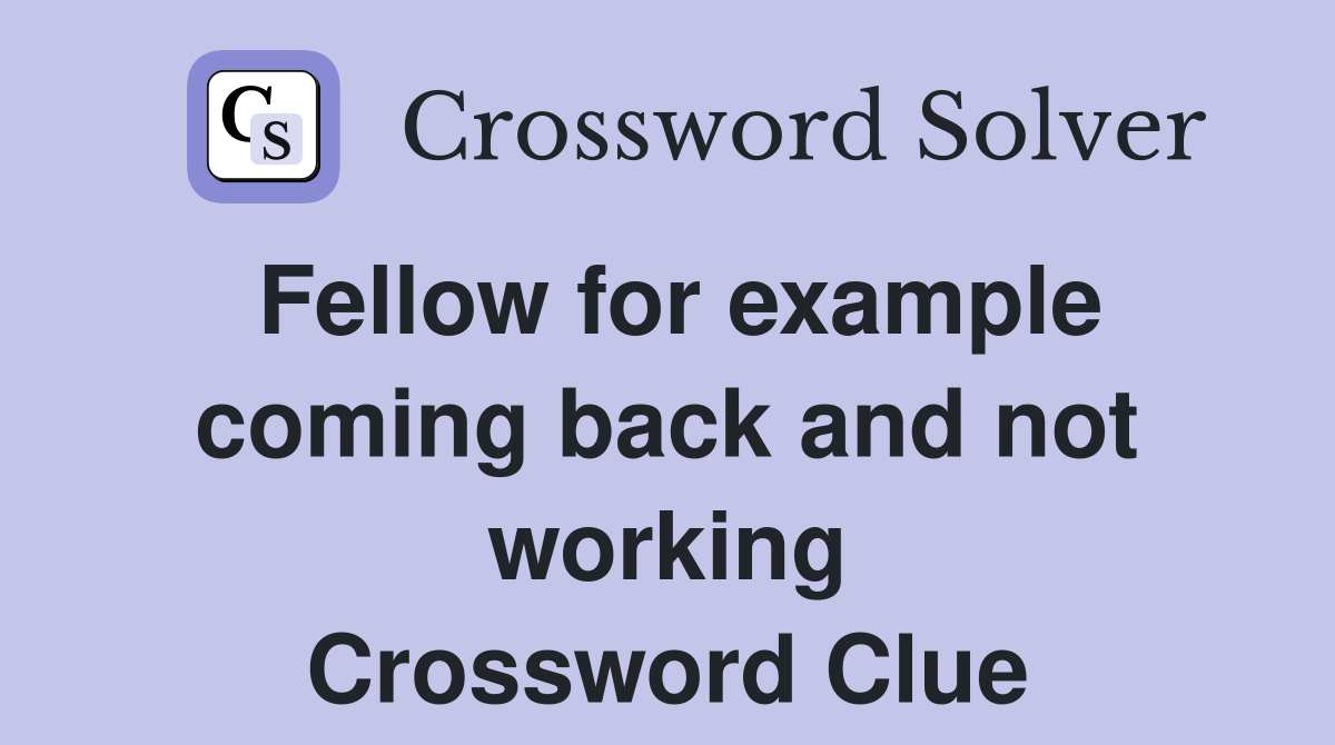 Fellow for example coming back and not working Crossword Clue Answers